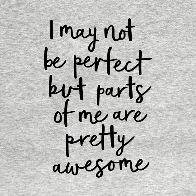 I May Not Be Perfect But Parts of Me Are Pretty Awesome by MotivatedType